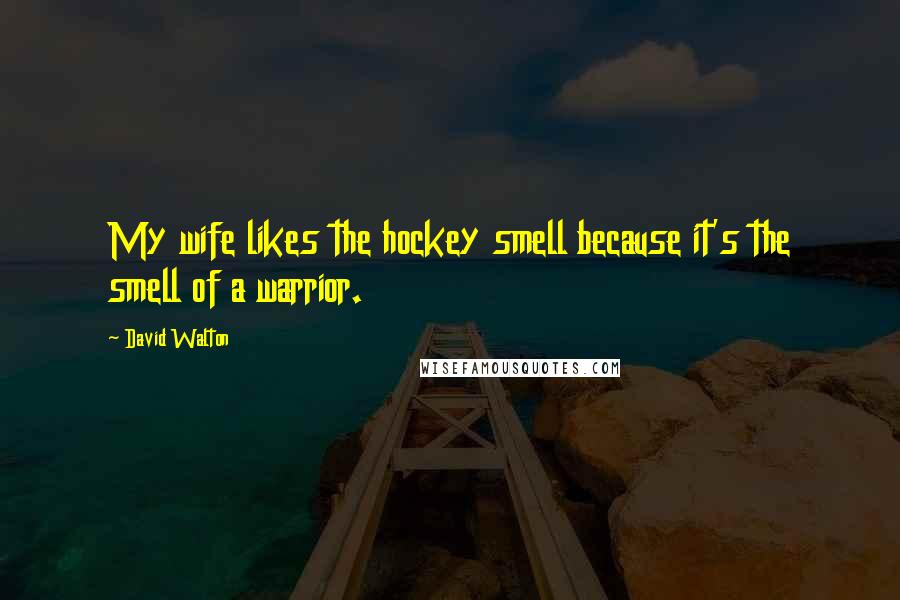 David Walton Quotes: My wife likes the hockey smell because it's the smell of a warrior.