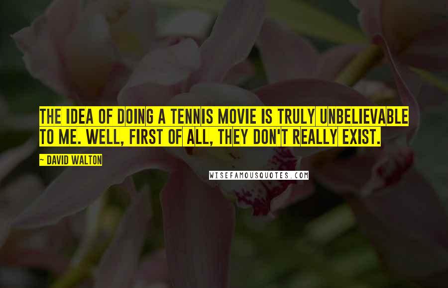 David Walton Quotes: The idea of doing a tennis movie is truly unbelievable to me. Well, first of all, they don't really exist.