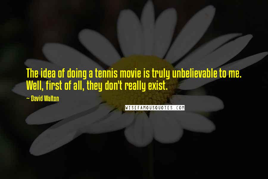 David Walton Quotes: The idea of doing a tennis movie is truly unbelievable to me. Well, first of all, they don't really exist.