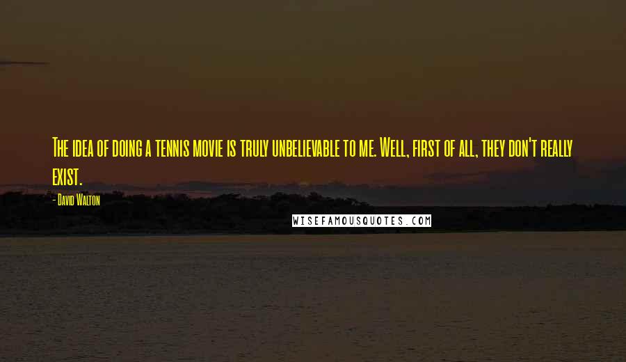 David Walton Quotes: The idea of doing a tennis movie is truly unbelievable to me. Well, first of all, they don't really exist.