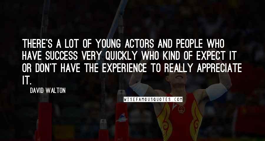 David Walton Quotes: There's a lot of young actors and people who have success very quickly who kind of expect it or don't have the experience to really appreciate it.