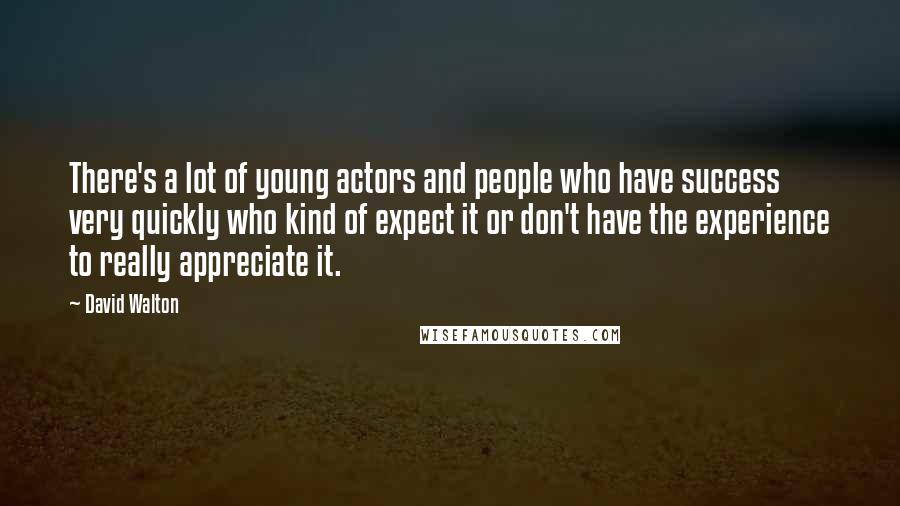 David Walton Quotes: There's a lot of young actors and people who have success very quickly who kind of expect it or don't have the experience to really appreciate it.