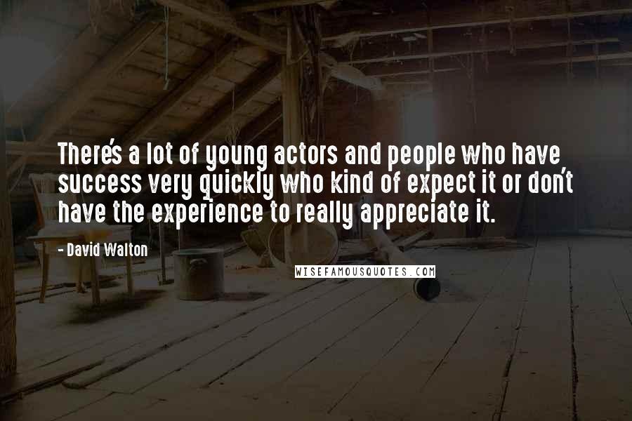 David Walton Quotes: There's a lot of young actors and people who have success very quickly who kind of expect it or don't have the experience to really appreciate it.