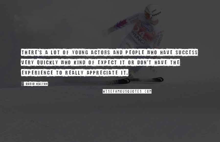 David Walton Quotes: There's a lot of young actors and people who have success very quickly who kind of expect it or don't have the experience to really appreciate it.