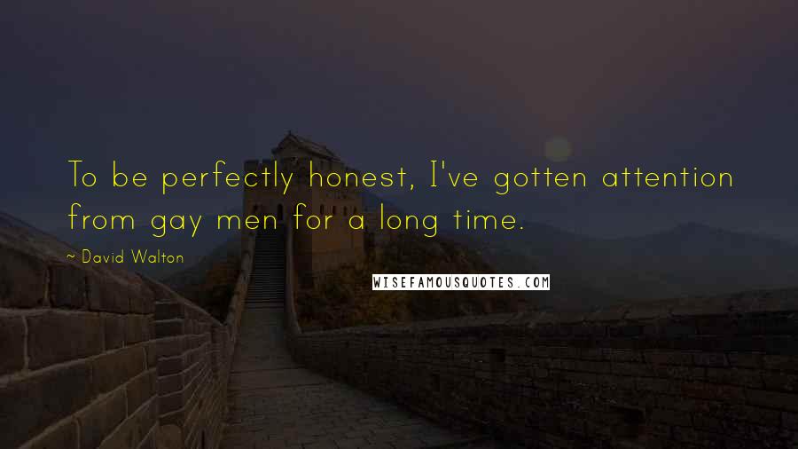 David Walton Quotes: To be perfectly honest, I've gotten attention from gay men for a long time.