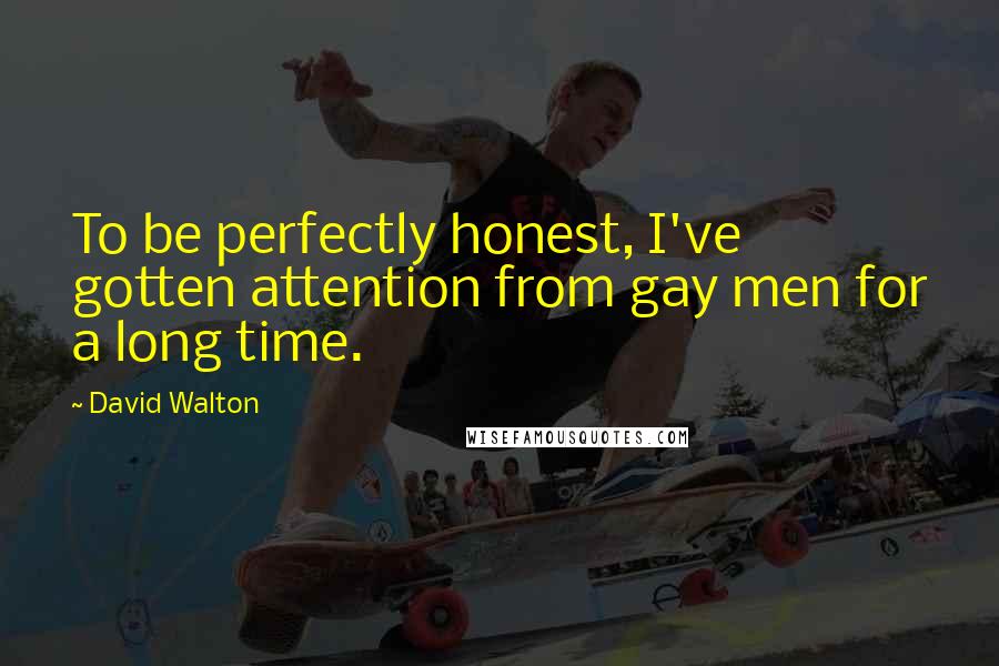 David Walton Quotes: To be perfectly honest, I've gotten attention from gay men for a long time.