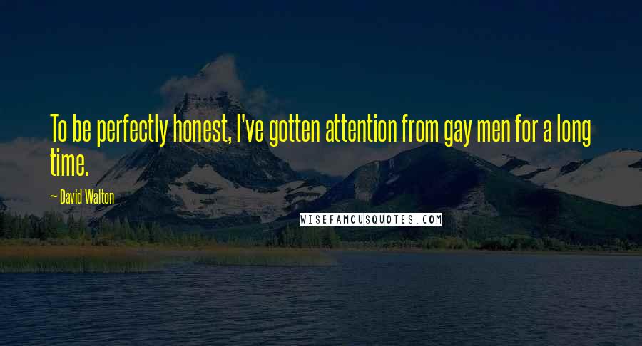 David Walton Quotes: To be perfectly honest, I've gotten attention from gay men for a long time.