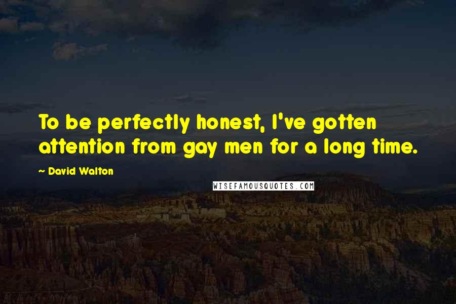 David Walton Quotes: To be perfectly honest, I've gotten attention from gay men for a long time.