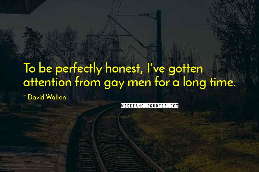 David Walton Quotes: To be perfectly honest, I've gotten attention from gay men for a long time.