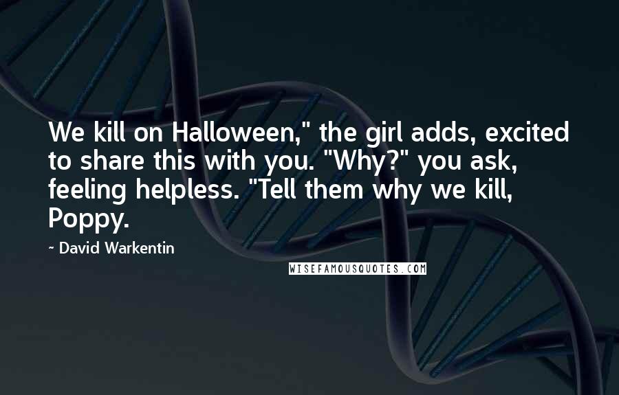 David Warkentin Quotes: We kill on Halloween," the girl adds, excited to share this with you. "Why?" you ask, feeling helpless. "Tell them why we kill, Poppy.