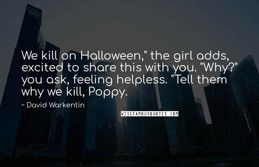 David Warkentin Quotes: We kill on Halloween," the girl adds, excited to share this with you. "Why?" you ask, feeling helpless. "Tell them why we kill, Poppy.