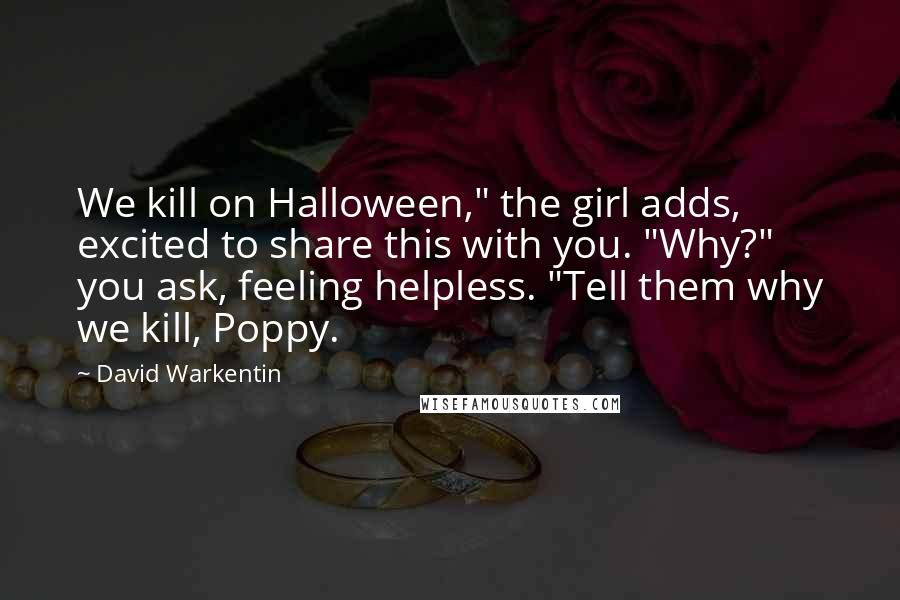 David Warkentin Quotes: We kill on Halloween," the girl adds, excited to share this with you. "Why?" you ask, feeling helpless. "Tell them why we kill, Poppy.