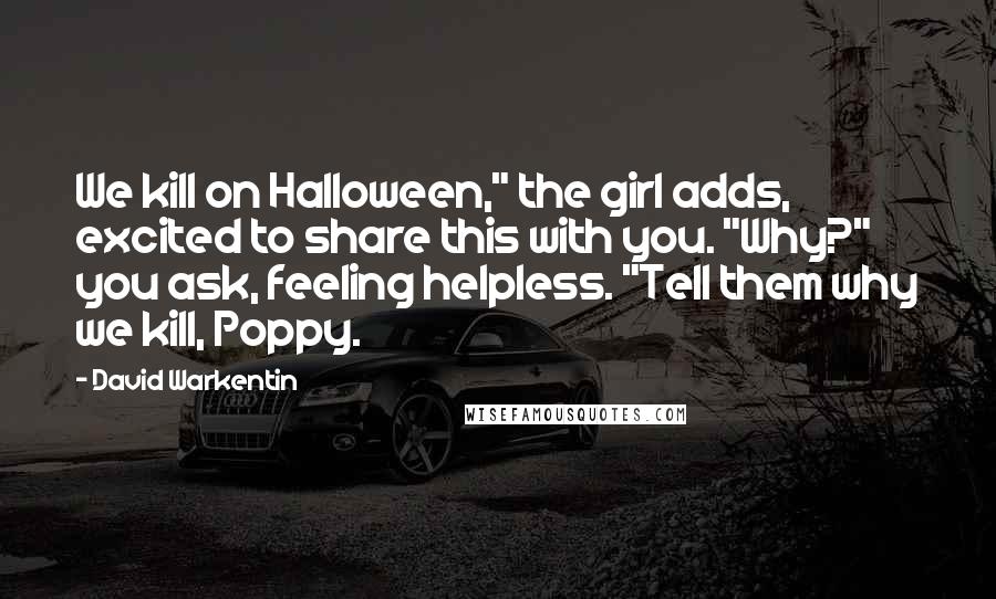 David Warkentin Quotes: We kill on Halloween," the girl adds, excited to share this with you. "Why?" you ask, feeling helpless. "Tell them why we kill, Poppy.