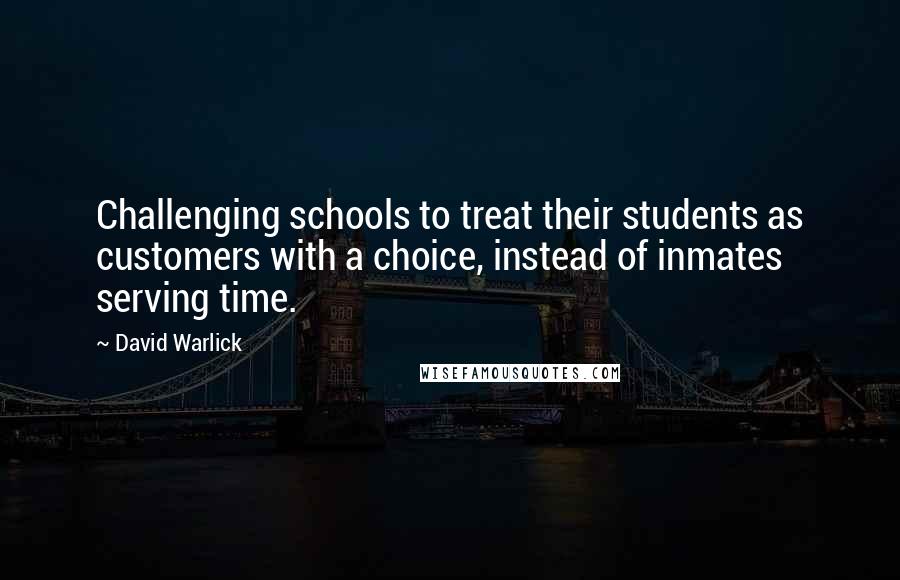 David Warlick Quotes: Challenging schools to treat their students as customers with a choice, instead of inmates serving time.