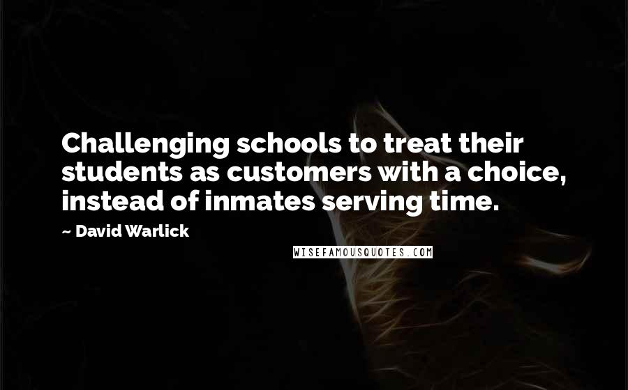 David Warlick Quotes: Challenging schools to treat their students as customers with a choice, instead of inmates serving time.