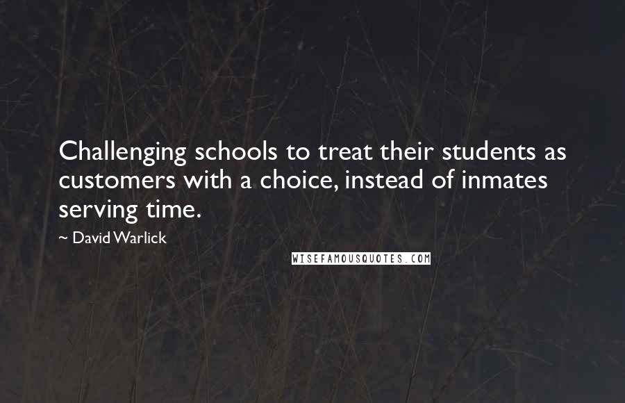 David Warlick Quotes: Challenging schools to treat their students as customers with a choice, instead of inmates serving time.