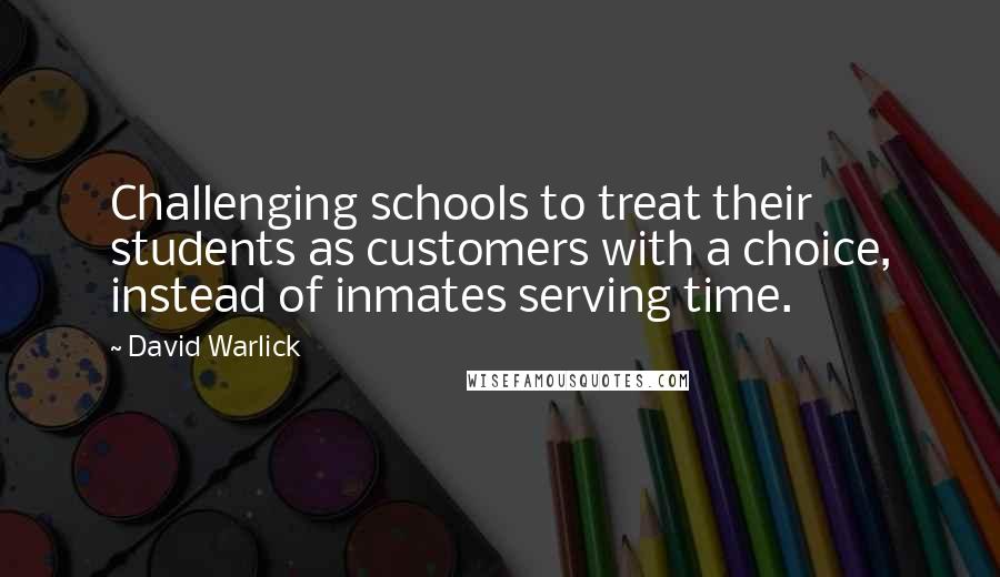 David Warlick Quotes: Challenging schools to treat their students as customers with a choice, instead of inmates serving time.