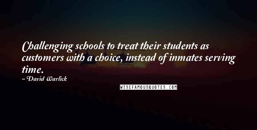 David Warlick Quotes: Challenging schools to treat their students as customers with a choice, instead of inmates serving time.