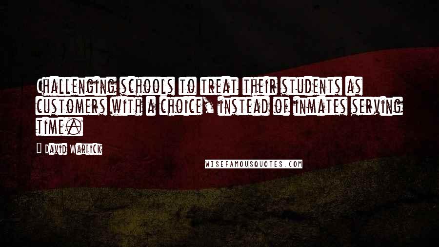 David Warlick Quotes: Challenging schools to treat their students as customers with a choice, instead of inmates serving time.