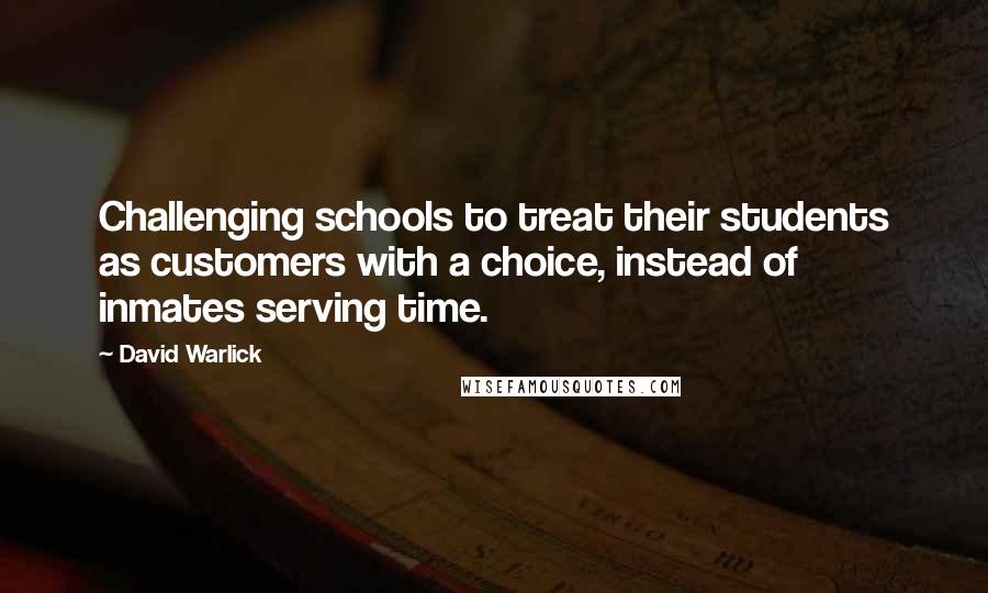 David Warlick Quotes: Challenging schools to treat their students as customers with a choice, instead of inmates serving time.