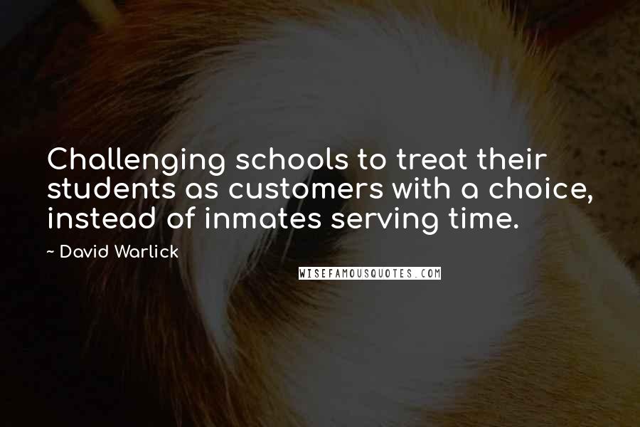 David Warlick Quotes: Challenging schools to treat their students as customers with a choice, instead of inmates serving time.