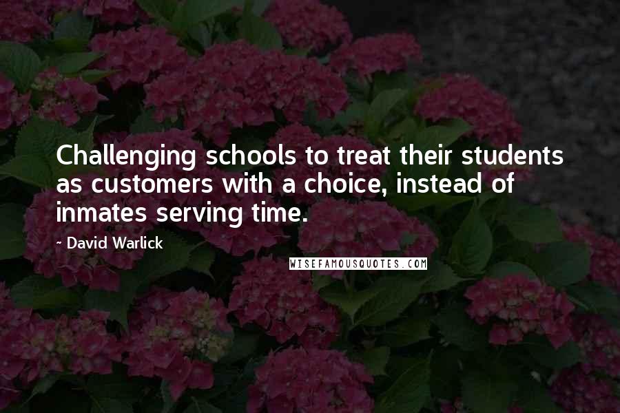 David Warlick Quotes: Challenging schools to treat their students as customers with a choice, instead of inmates serving time.