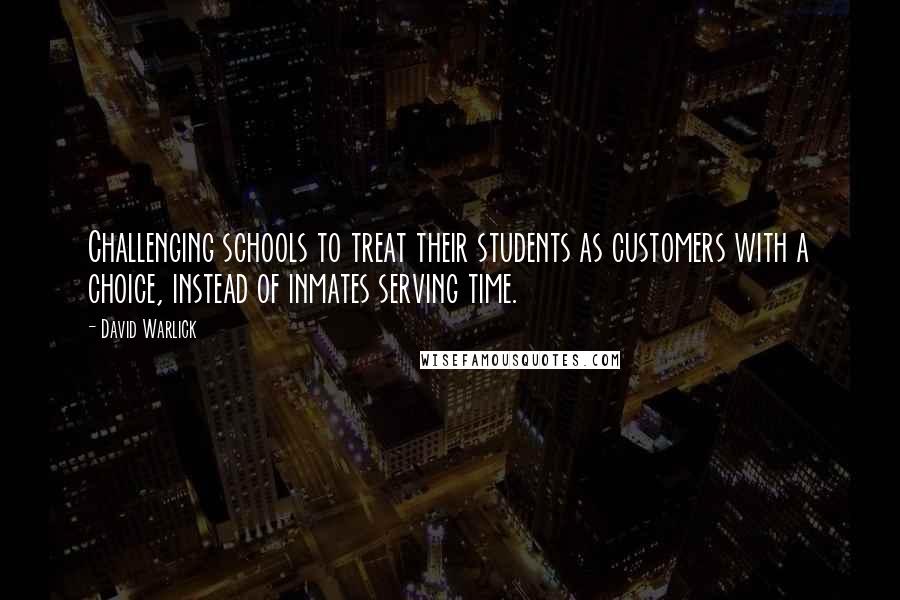 David Warlick Quotes: Challenging schools to treat their students as customers with a choice, instead of inmates serving time.