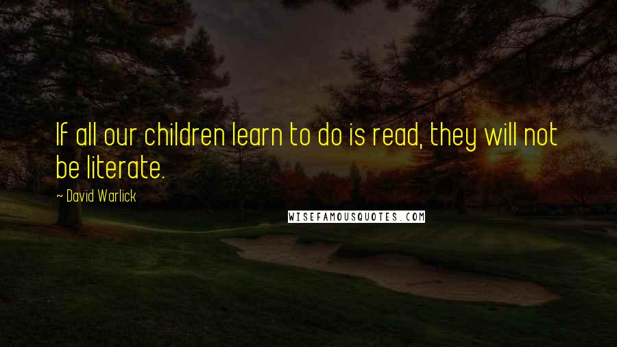 David Warlick Quotes: If all our children learn to do is read, they will not be literate.