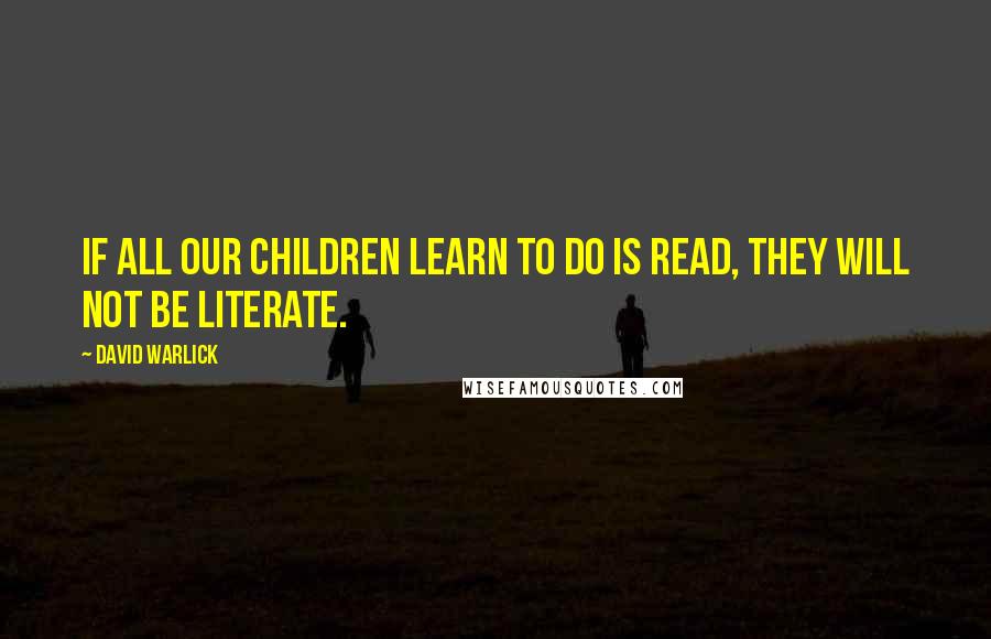 David Warlick Quotes: If all our children learn to do is read, they will not be literate.