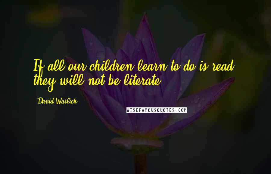 David Warlick Quotes: If all our children learn to do is read, they will not be literate.