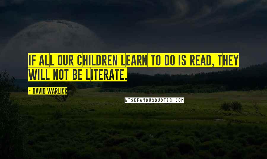 David Warlick Quotes: If all our children learn to do is read, they will not be literate.