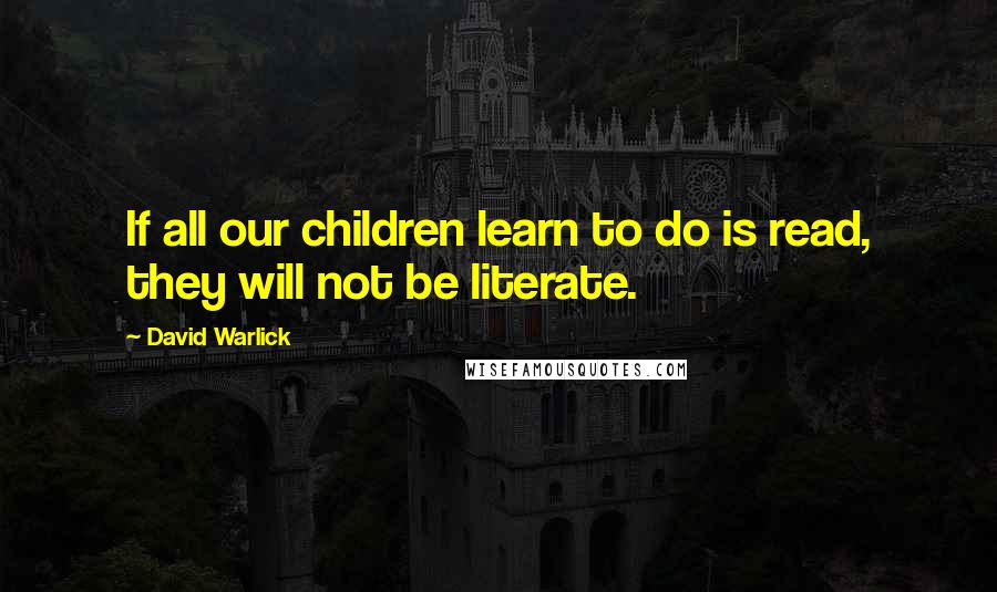 David Warlick Quotes: If all our children learn to do is read, they will not be literate.