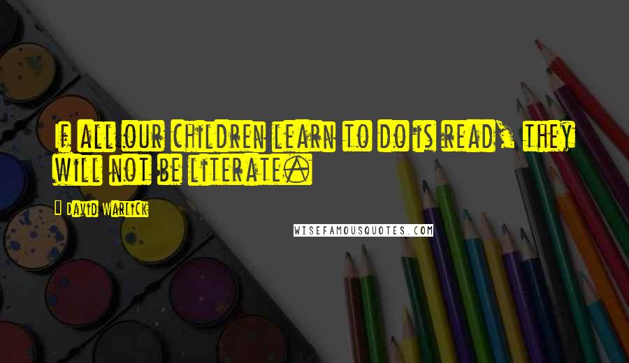 David Warlick Quotes: If all our children learn to do is read, they will not be literate.