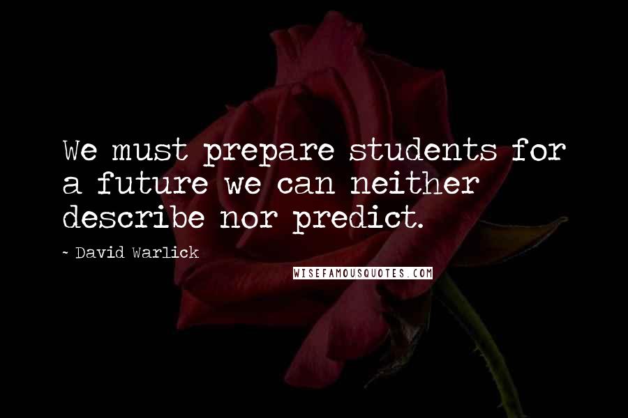 David Warlick Quotes: We must prepare students for a future we can neither describe nor predict.