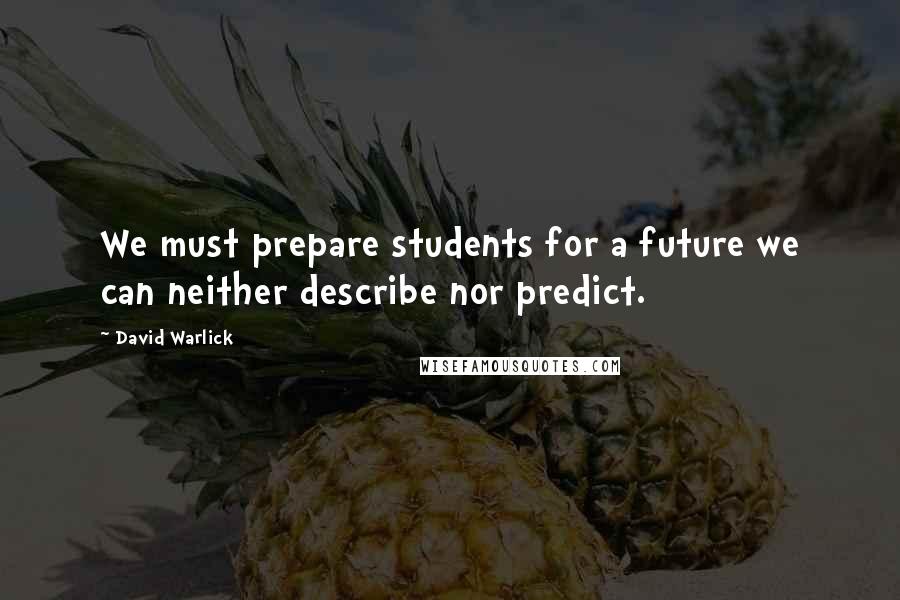 David Warlick Quotes: We must prepare students for a future we can neither describe nor predict.