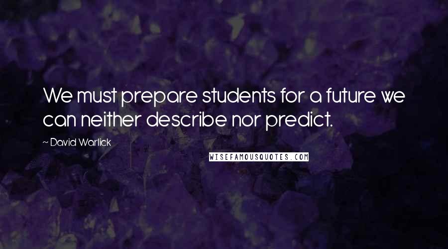 David Warlick Quotes: We must prepare students for a future we can neither describe nor predict.