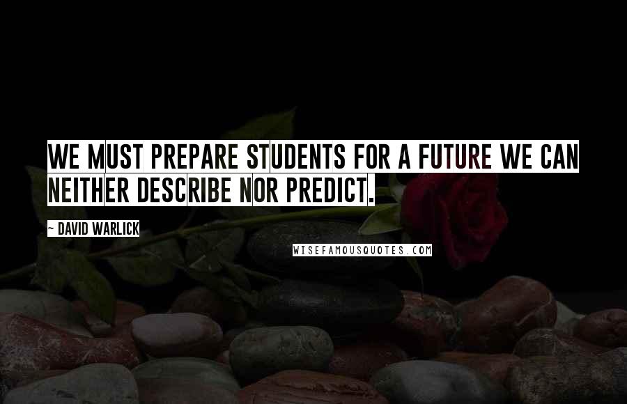 David Warlick Quotes: We must prepare students for a future we can neither describe nor predict.