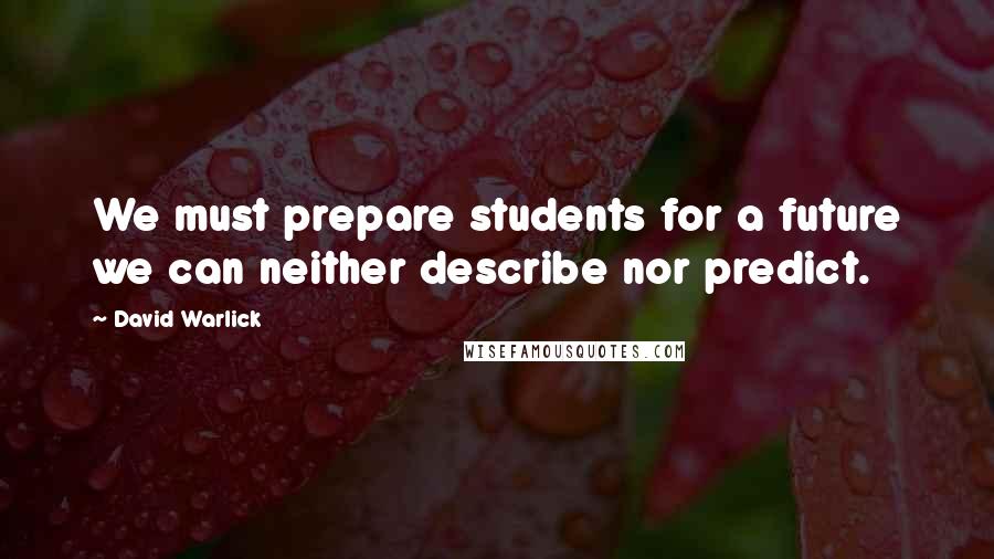 David Warlick Quotes: We must prepare students for a future we can neither describe nor predict.