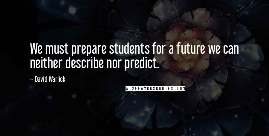 David Warlick Quotes: We must prepare students for a future we can neither describe nor predict.