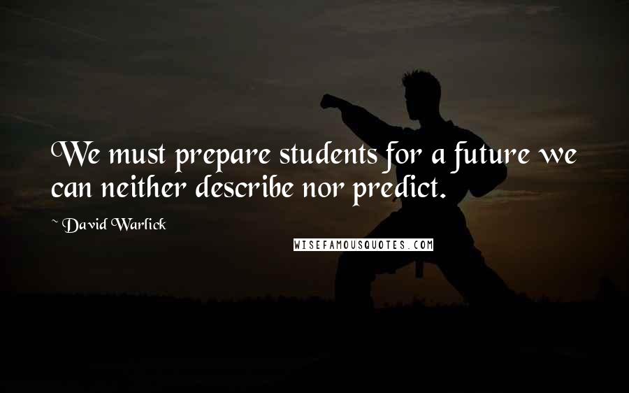 David Warlick Quotes: We must prepare students for a future we can neither describe nor predict.