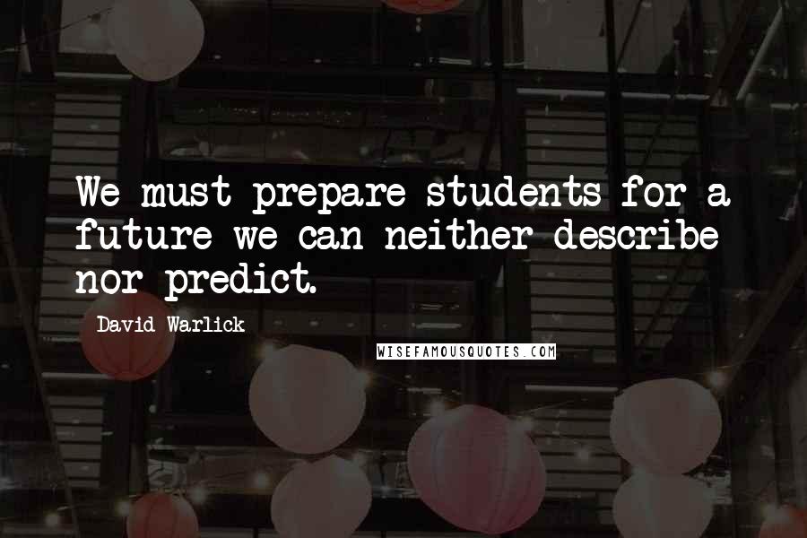 David Warlick Quotes: We must prepare students for a future we can neither describe nor predict.