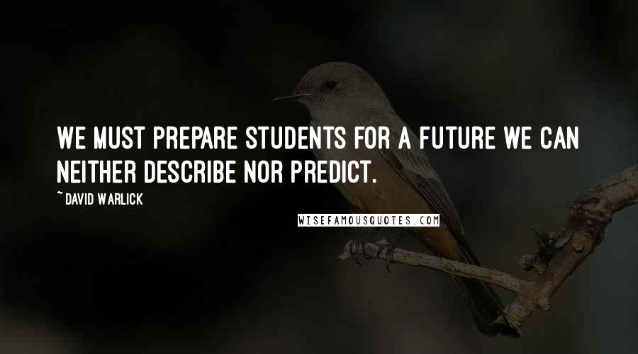 David Warlick Quotes: We must prepare students for a future we can neither describe nor predict.