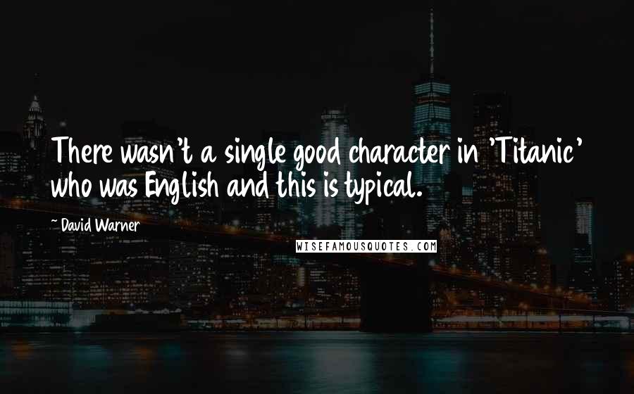 David Warner Quotes: There wasn't a single good character in 'Titanic' who was English and this is typical.