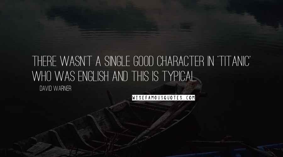 David Warner Quotes: There wasn't a single good character in 'Titanic' who was English and this is typical.