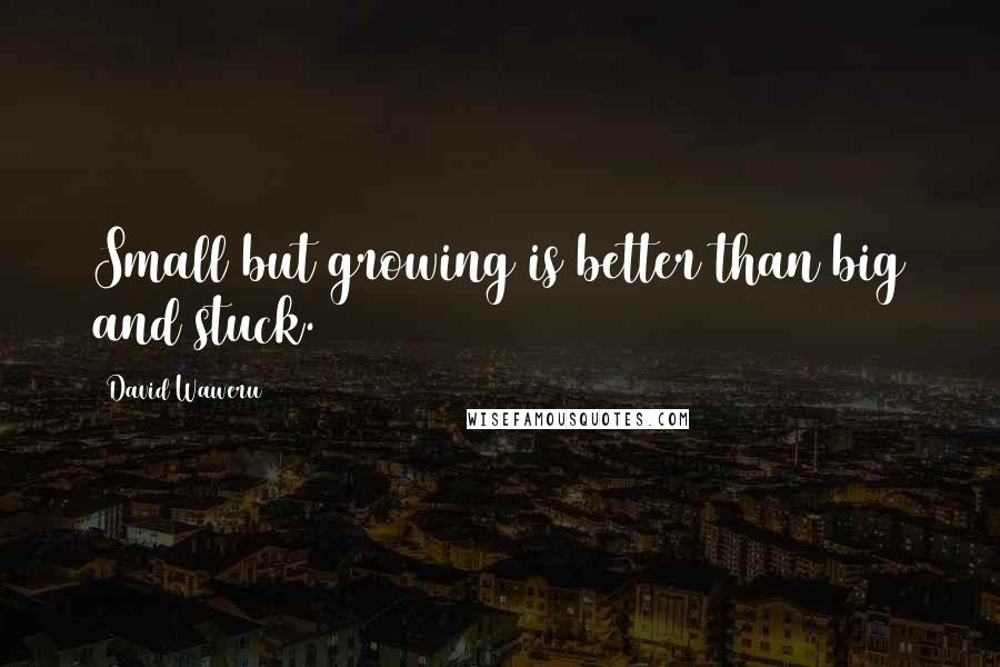 David Waweru Quotes: Small but growing is better than big and stuck.