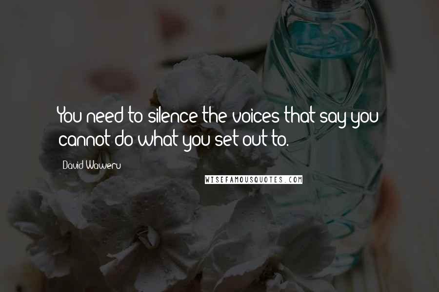 David Waweru Quotes: You need to silence the voices that say you cannot do what you set out to.