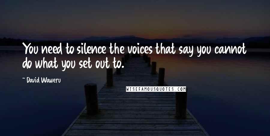 David Waweru Quotes: You need to silence the voices that say you cannot do what you set out to.