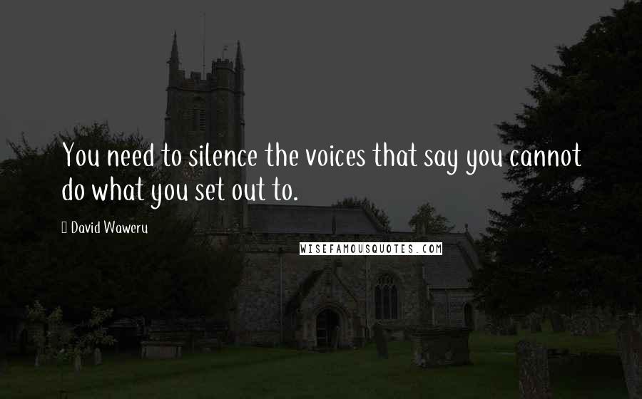 David Waweru Quotes: You need to silence the voices that say you cannot do what you set out to.