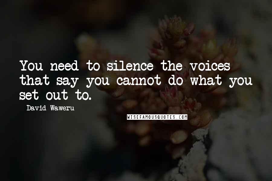 David Waweru Quotes: You need to silence the voices that say you cannot do what you set out to.