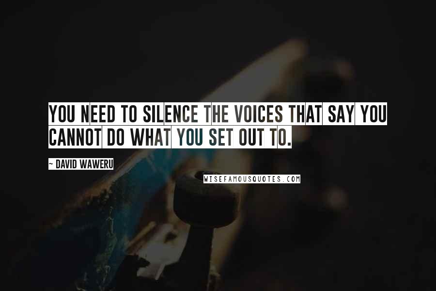 David Waweru Quotes: You need to silence the voices that say you cannot do what you set out to.